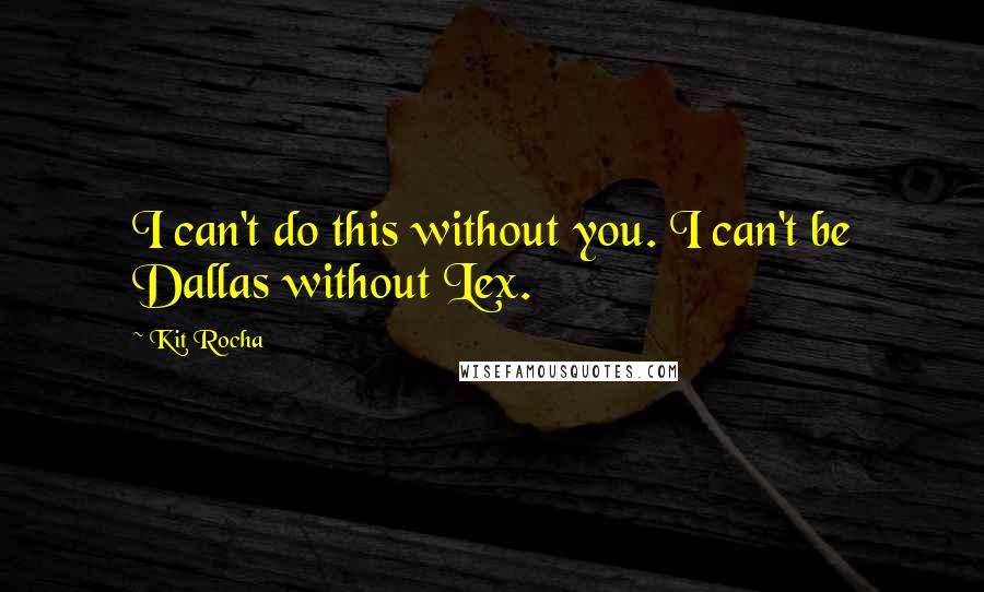 Kit Rocha quotes: I can't do this without you. I can't be Dallas without Lex. Kit Rocha quotes: I can't do this without you. I can't be Dallas without Lex.