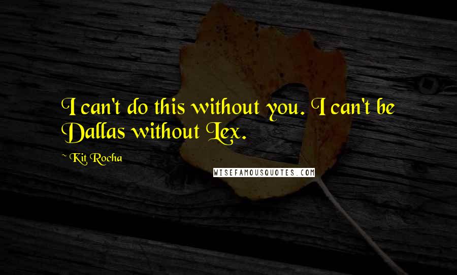 Kit Rocha quotes: I can't do this without you. I can't be Dallas without Lex.