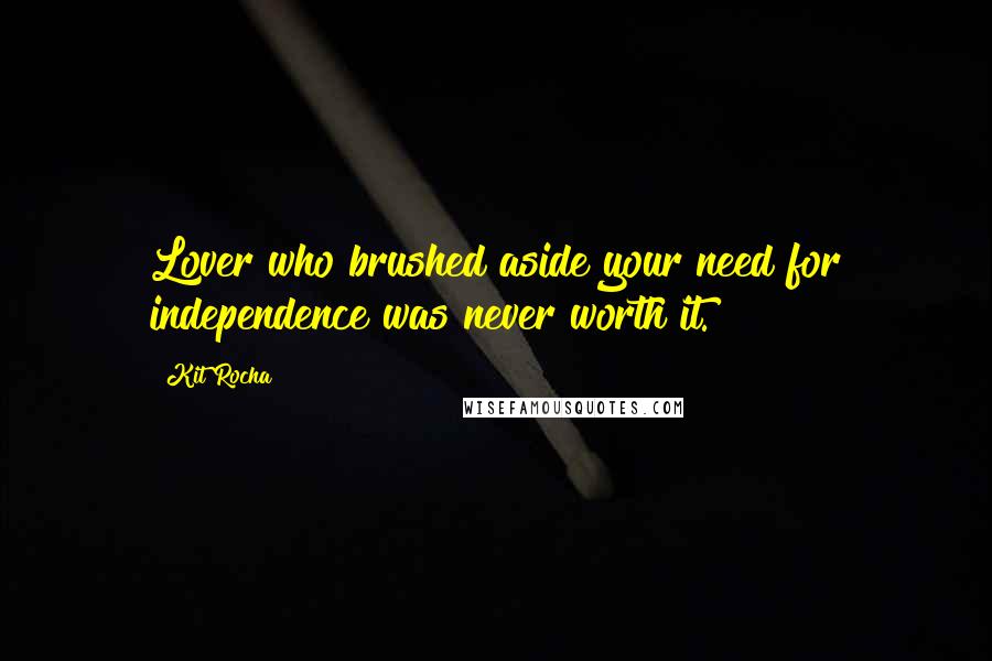 Kit Rocha quotes: Lover who brushed aside your need for independence was never worth it. Kit Rocha quotes: Lover who brushed aside your need for independence was never worth it.