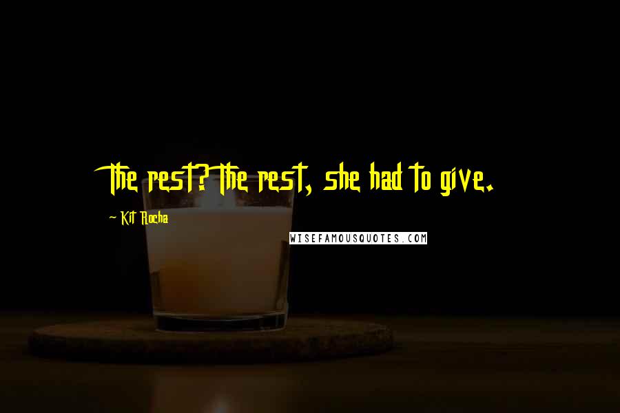 Kit Rocha quotes: The rest? The rest, she had to give. Kit Rocha quotes: The rest? The rest, she had to give.