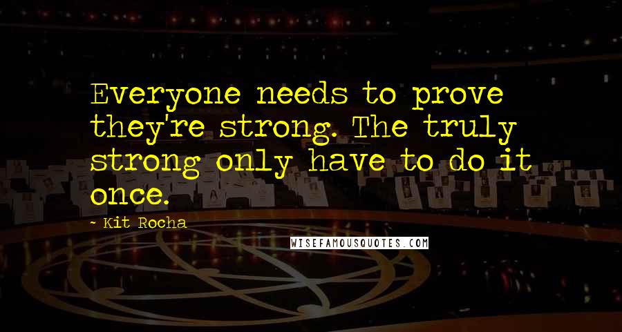Kit Rocha quotes: Everyone needs to prove they're strong. The truly strong only have to do it once. Kit Rocha quotes: Everyone needs to prove they're strong. The truly strong only have to do it once.