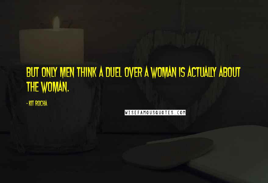 Kit Rocha quotes: But only men think a duel over a woman is actually about the woman.