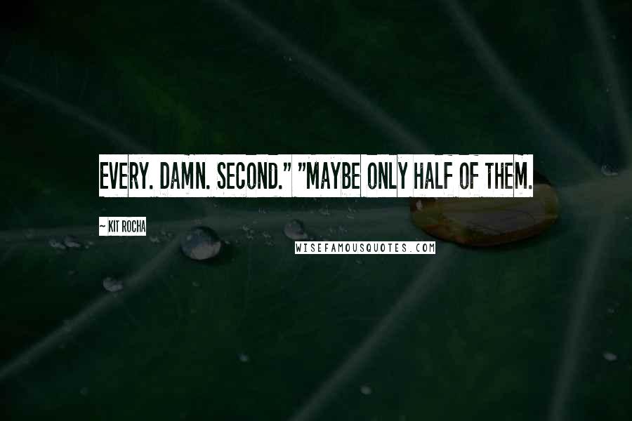 Kit Rocha quotes: Every. Damn. Second." "Maybe only half of them.