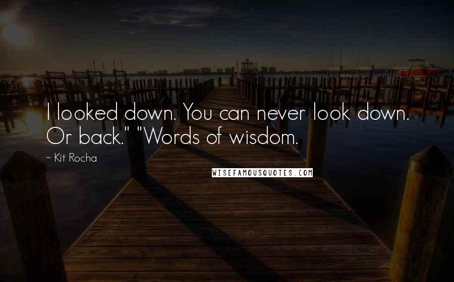 Kit Rocha quotes: I looked down. You can never look down. Or back." "Words of wisdom. Kit Rocha quotes: I looked down. You can never look down. Or back." "Words of wisdom.