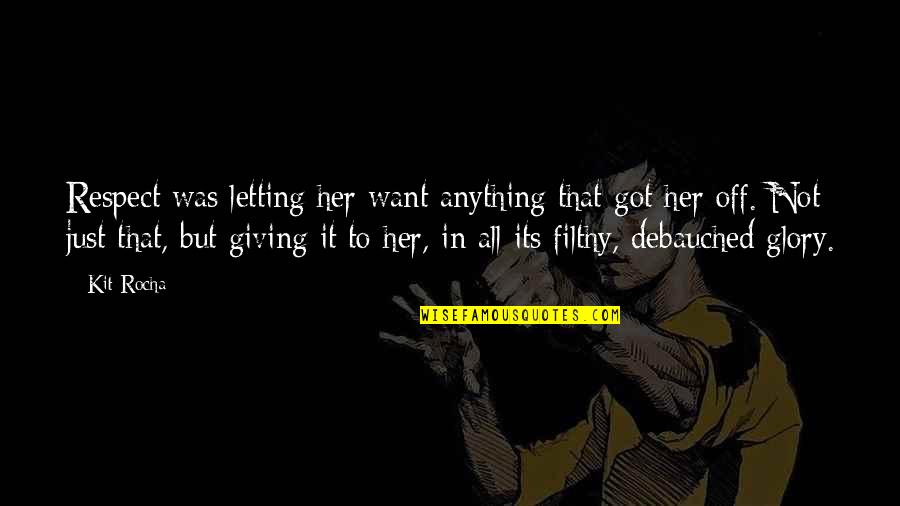 Kit Rocha Quotes By Kit Rocha: Respect was letting her want anything that got Kit Rocha Quotes By Kit Rocha: Respect was letting her want anything that got