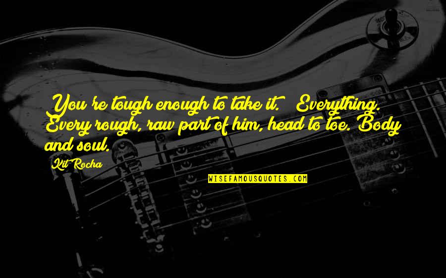 Kit Rocha Quotes By Kit Rocha: You're tough enough to take it." "Everything." Every Kit Rocha Quotes By Kit Rocha: You're tough enough to take it." "Everything." Every