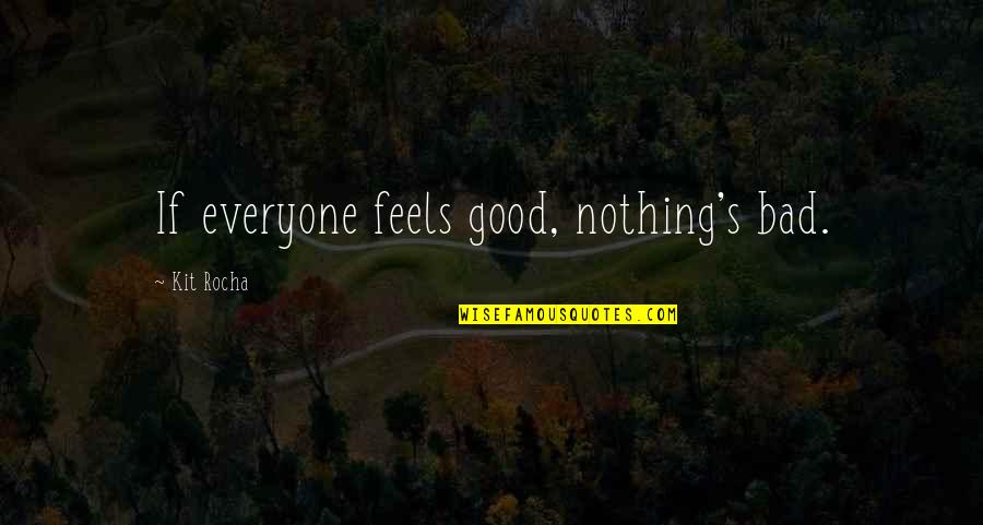 Kit Rocha Quotes By Kit Rocha: If everyone feels good, nothing's bad. Kit Rocha Quotes By Kit Rocha: If everyone feels good, nothing's bad.