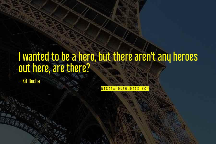 Kit Rocha Quotes By Kit Rocha: I wanted to be a hero, but there
