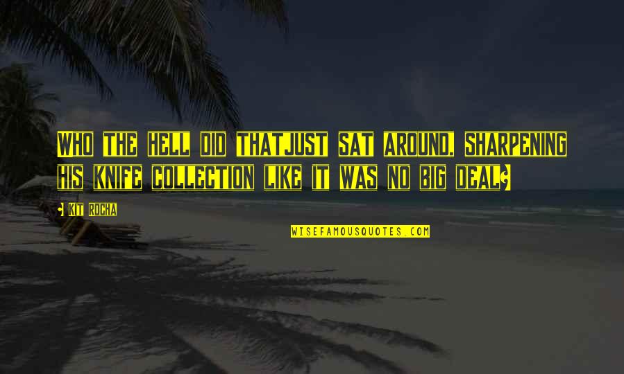 Kit Rocha Quotes By Kit Rocha: Who the hell did thatjust sat around, sharpening Kit Rocha Quotes By Kit Rocha: Who the hell did thatjust sat around, sharpening