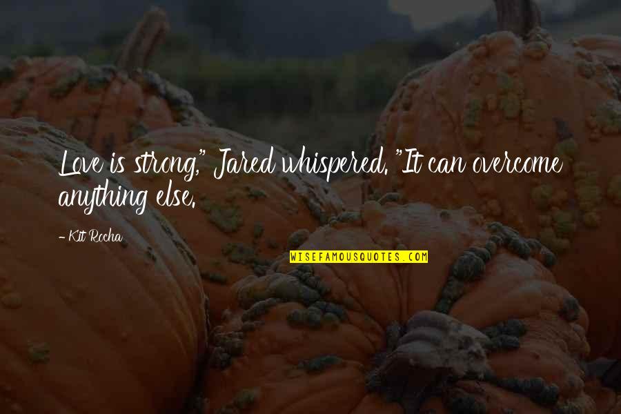 Kit Rocha Quotes By Kit Rocha: Love is strong," Jared whispered. "It can overcome