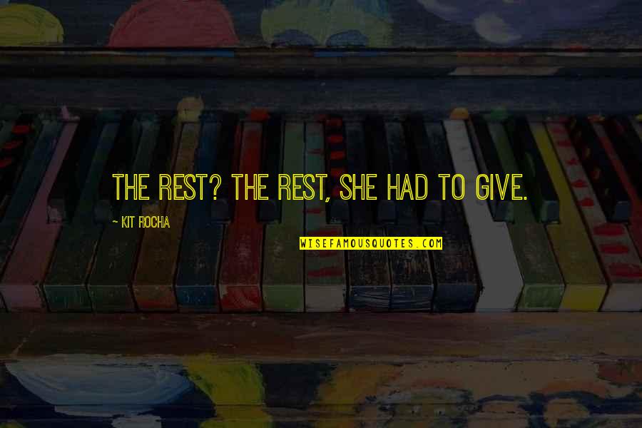 Kit Rocha Quotes By Kit Rocha: The rest? The rest, she had to give. Kit Rocha Quotes By Kit Rocha: The rest? The rest, she had to give.