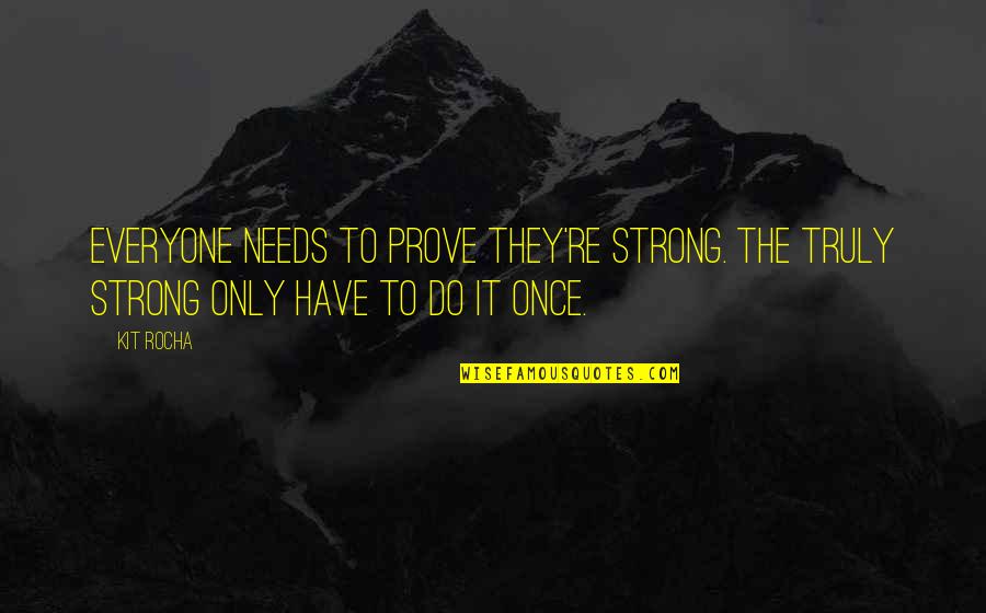 Kit Rocha Quotes By Kit Rocha: Everyone needs to prove they're strong. The truly