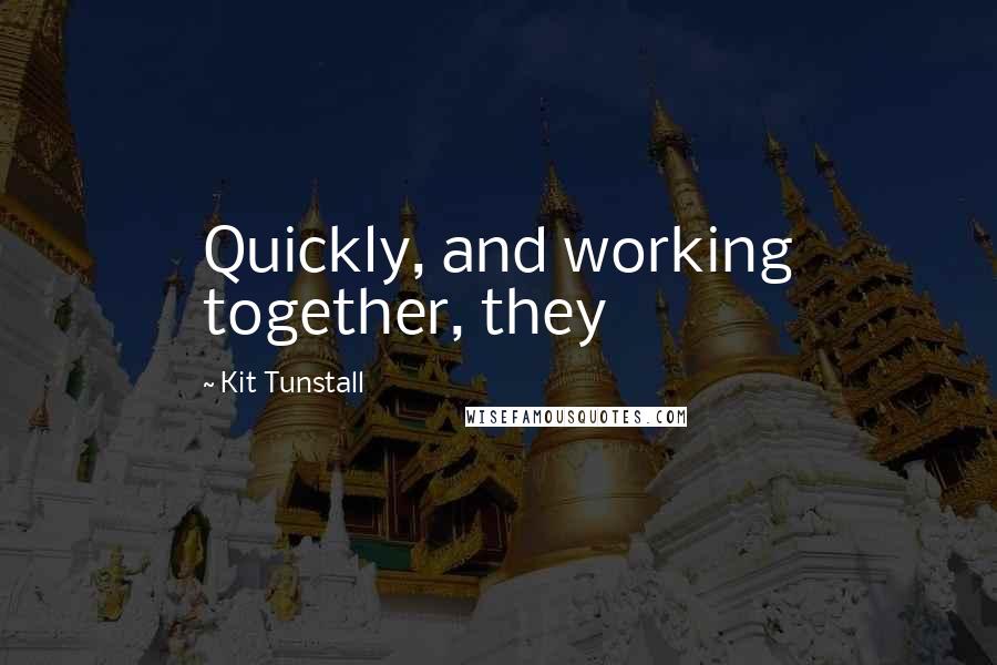 Kit Tunstall quotes: Quickly, and working together, they