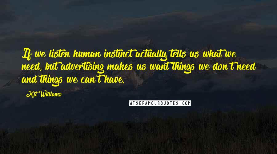 Kit Williams quotes: If we listen human instinct actually tells us what we need, but advertising makes us want things we don't need and things we can't have. Kit Williams quotes: If we listen human instinct actually tells us what we need, but advertising makes us want things we don't need and things we can't have.