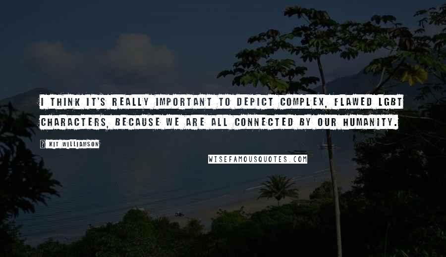 Kit Williamson quotes: I think it's really important to depict complex, flawed LGBT characters, because we are all connected by our humanity.