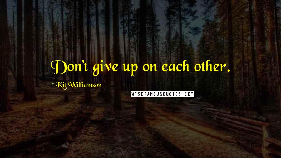 Kit Williamson quotes: Don't give up on each other.