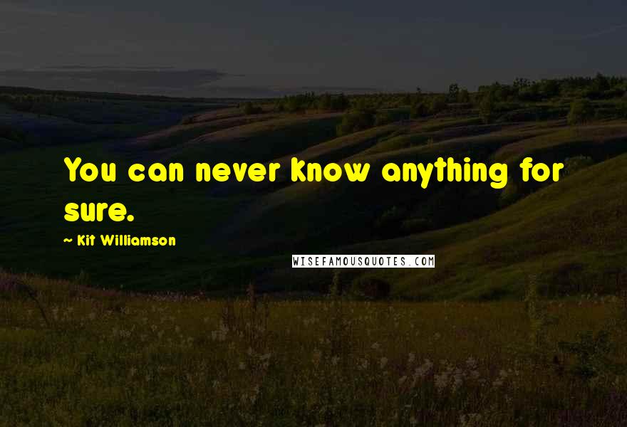 Kit Williamson quotes: You can never know anything for sure.