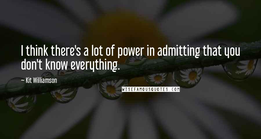 Kit Williamson quotes: I think there's a lot of power in admitting that you don't know everything.