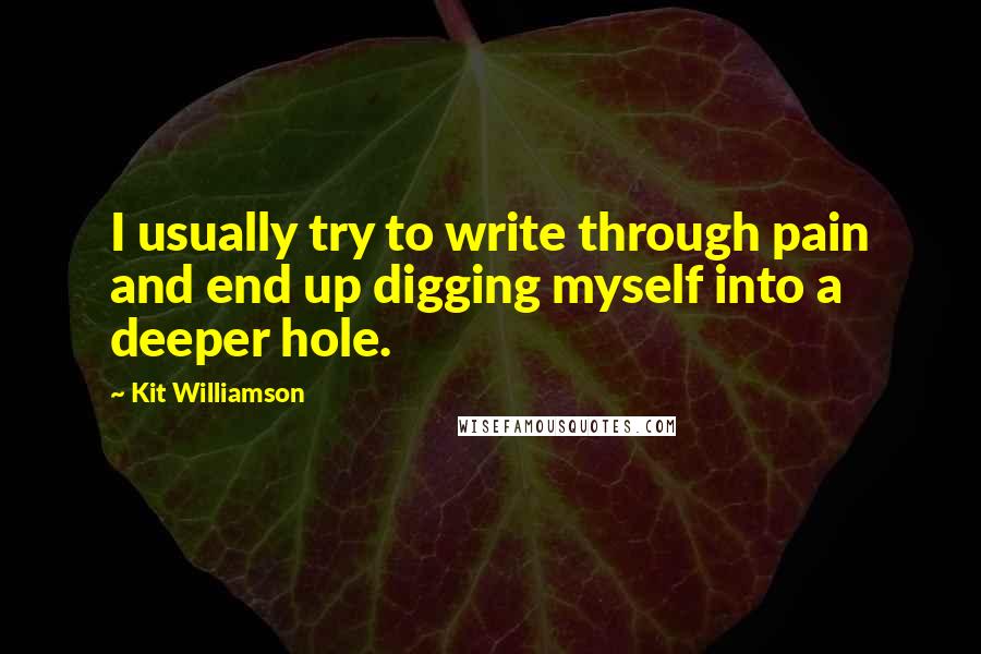 Kit Williamson quotes: I usually try to write through pain and end up digging myself into a deeper hole.