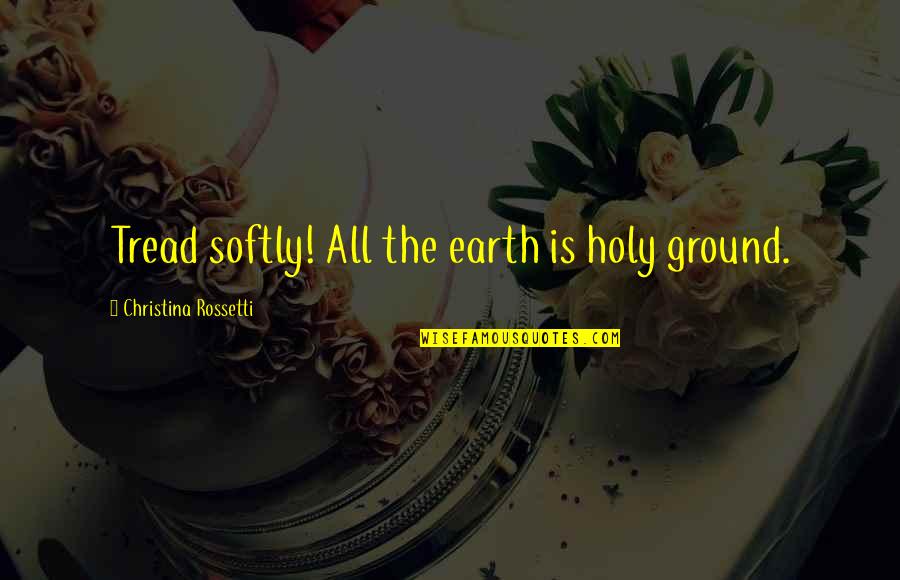 Kitahara Mirei Quotes By Christina Rossetti: Tread softly! All the earth is holy ground. Kitahara Mirei Quotes By Christina Rossetti: Tread softly! All the earth is holy ground.