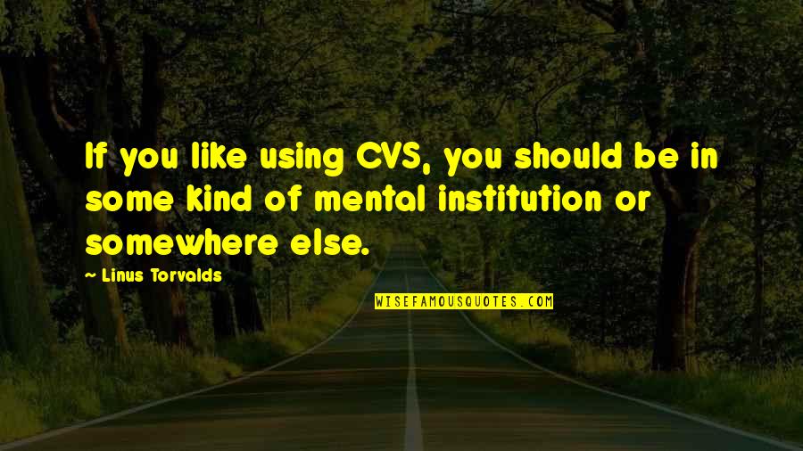 Kitahara Mirei Quotes By Linus Torvalds: If you like using CVS, you should be Kitahara Mirei Quotes By Linus Torvalds: If you like using CVS, you should be