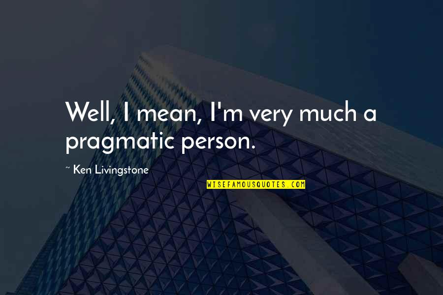 Kitami Institute Quotes By Ken Livingstone: Well, I mean, I'm very much a pragmatic Kitami Institute Quotes By Ken Livingstone: Well, I mean, I'm very much a pragmatic