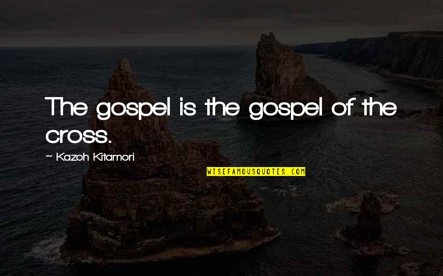 Kitamori Quotes By Kazoh Kitamori: The gospel is the gospel of the cross.