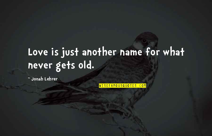 Kitamoto Yuko Quotes By Jonah Lehrer: Love is just another name for what never Kitamoto Yuko Quotes By Jonah Lehrer: Love is just another name for what never