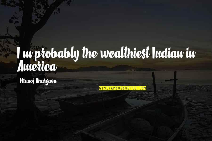 Kitang Fish In English Quotes By Manoj Bhargava: I'm probably the wealthiest Indian in America. Kitang Fish In English Quotes By Manoj Bhargava: I'm probably the wealthiest Indian in America.