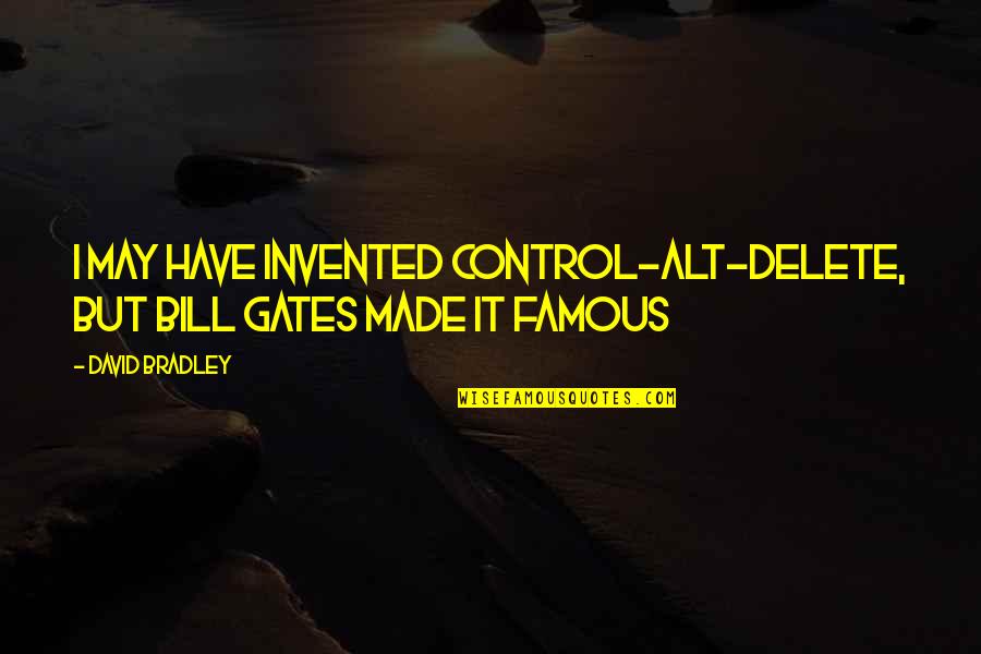 Kitaran Quotes By David Bradley: I may have invented Control-Alt-Delete, but Bill Gates