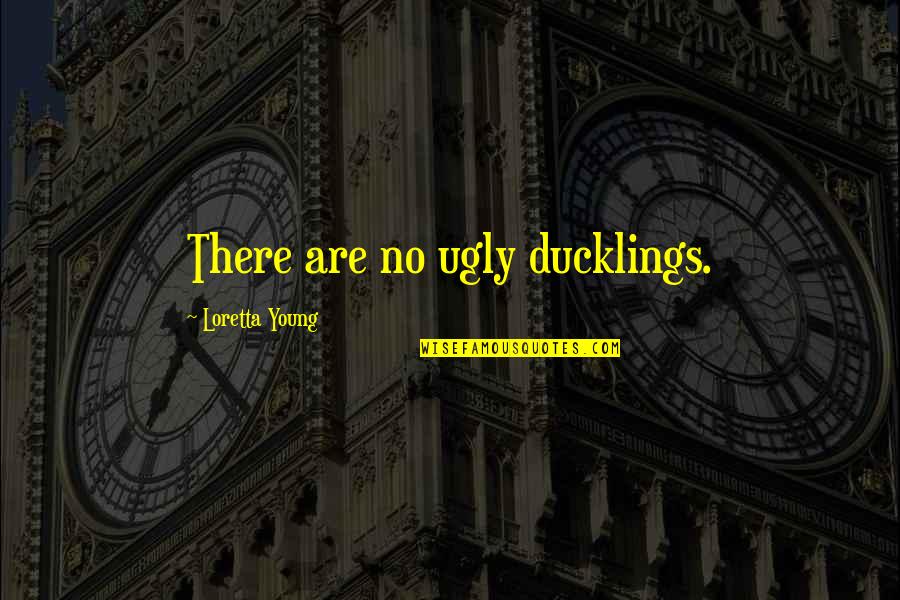 Kitasen Quotes By Loretta Young: There are no ugly ducklings. Kitasen Quotes By Loretta Young: There are no ugly ducklings.