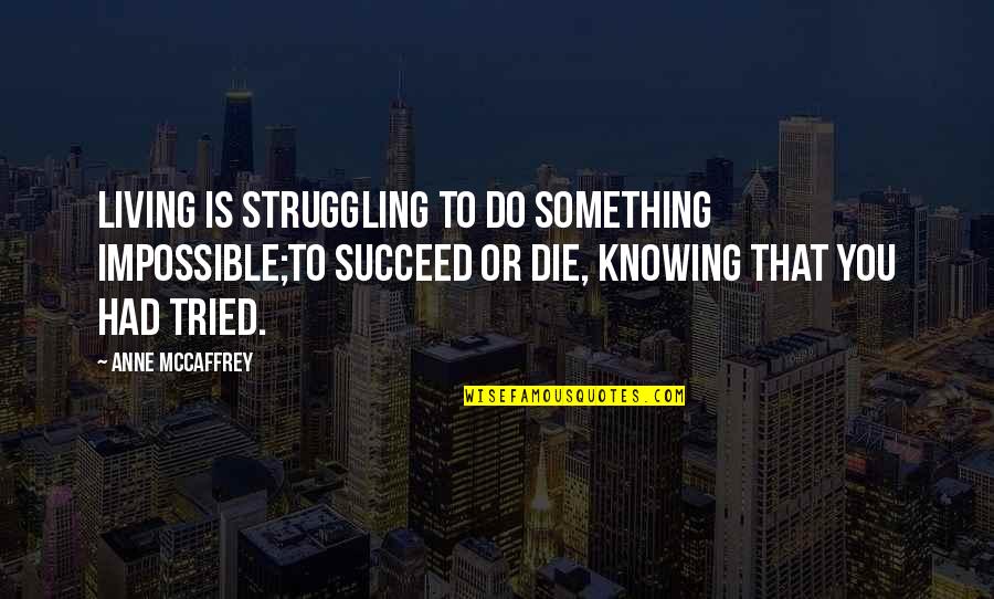 Kitasenri Quotes By Anne McCaffrey: Living is struggling to do something impossible;To succeed Kitasenri Quotes By Anne McCaffrey: Living is struggling to do something impossible;To succeed