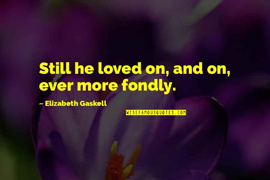 Kitbix Quotes By Elizabeth Gaskell: Still he loved on, and on, ever more Kitbix Quotes By Elizabeth Gaskell: Still he loved on, and on, ever more