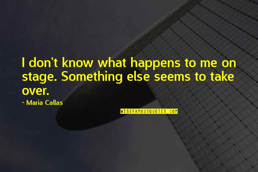 Kitchari Quotes By Maria Callas: I don't know what happens to me on