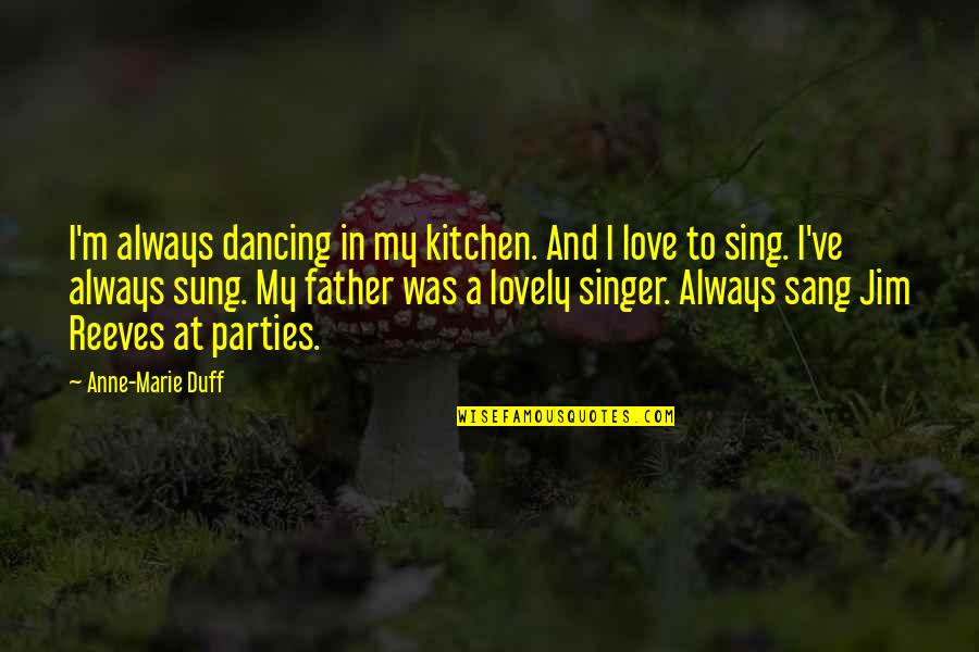 Kitchen And Love Quotes By Anne-Marie Duff: I'm always dancing in my kitchen. And I
