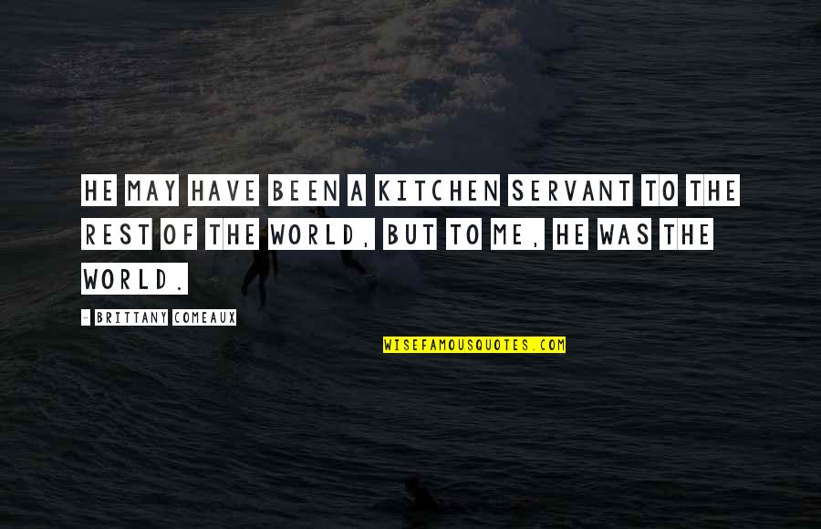 Kitchen And Love Quotes By Brittany Comeaux: He may have been a kitchen servant to