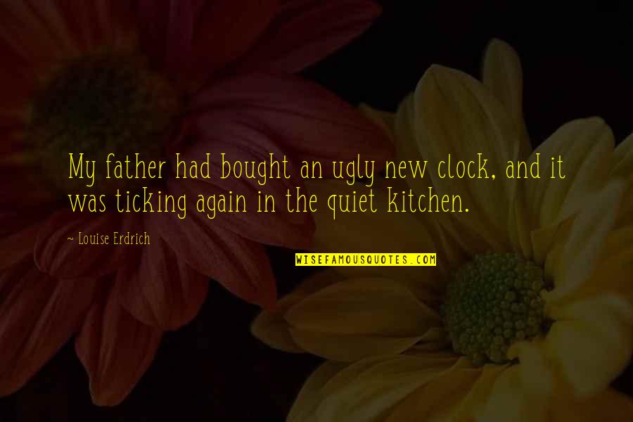 Kitchen Clock Quotes By Louise Erdrich: My father had bought an ugly new clock,