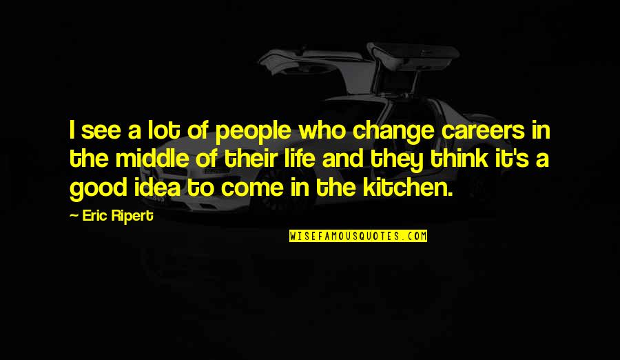 Kitchen Life Quotes By Eric Ripert: I see a lot of people who change