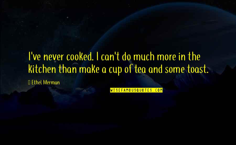 Kitchen Tea Quotes By Ethel Merman: I've never cooked. I can't do much more Kitchen Tea Quotes By Ethel Merman: I've never cooked. I can't do much more