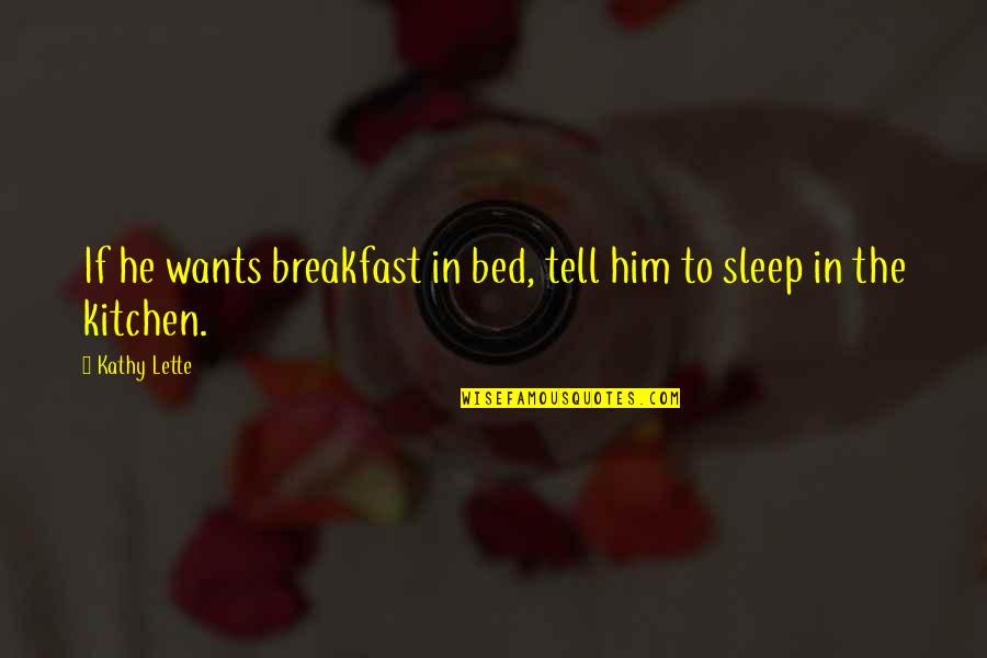 Kitchen The Quotes By Kathy Lette: If he wants breakfast in bed, tell him