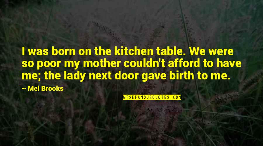 Kitchen The Quotes By Mel Brooks: I was born on the kitchen table. We