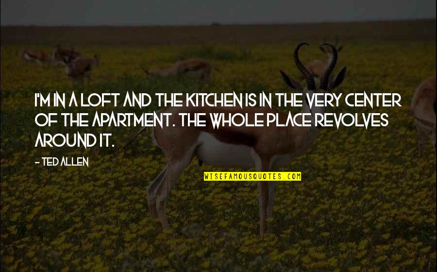 Kitchen The Quotes By Ted Allen: I'm in a loft and the kitchen is