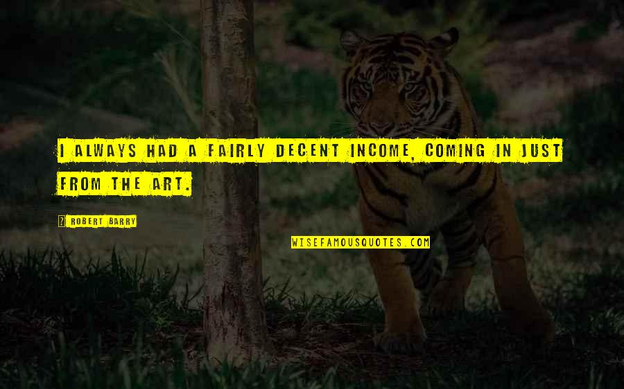 Kitcheners Moral Principles Quotes By Robert Barry: I always had a fairly decent income, coming