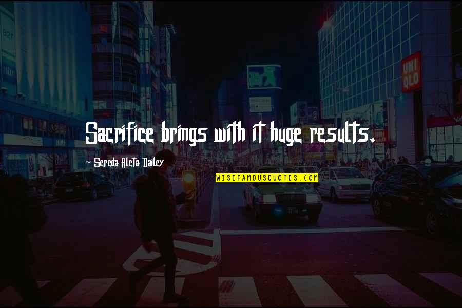 Kitcheners Moral Principles Quotes By Sereda Aleta Dailey: Sacrifice brings with it huge results. Kitcheners Moral Principles Quotes By Sereda Aleta Dailey: Sacrifice brings with it huge results.