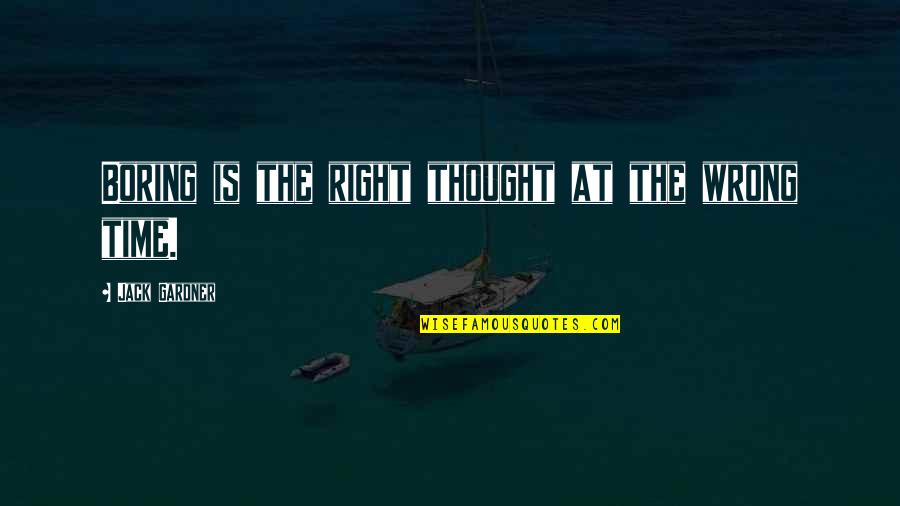 Kitchya Kaesuwan Quotes By Jack Gardner: Boring is the right thought at the wrong Kitchya Kaesuwan Quotes By Jack Gardner: Boring is the right thought at the wrong