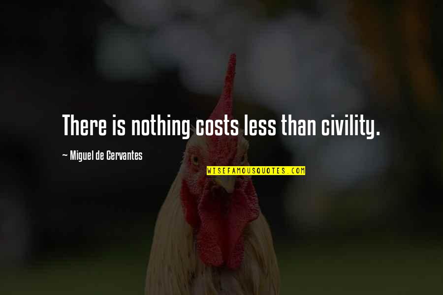 Kitchya Kaesuwan Quotes By Miguel De Cervantes: There is nothing costs less than civility. Kitchya Kaesuwan Quotes By Miguel De Cervantes: There is nothing costs less than civility.