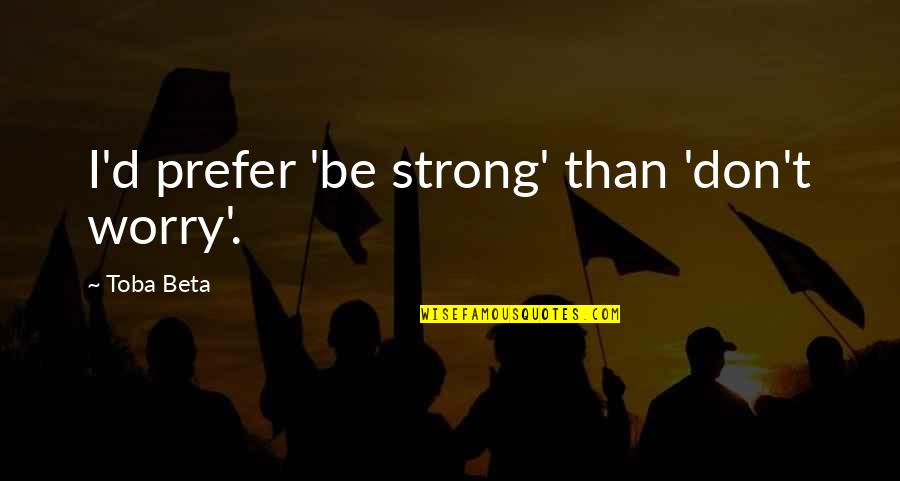 Kitco All Metals Quotes By Toba Beta: I'd prefer 'be strong' than 'don't worry'. Kitco All Metals Quotes By Toba Beta: I'd prefer 'be strong' than 'don't worry'.