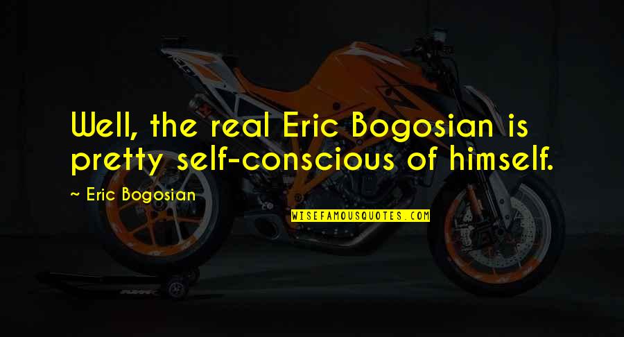 Kite Runners Quotes By Eric Bogosian: Well, the real Eric Bogosian is pretty self-conscious