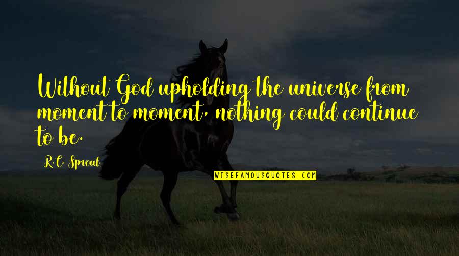 Kite Runners Quotes By R.C. Sproul: Without God upholding the universe from moment to Kite Runners Quotes By R.C. Sproul: Without God upholding the universe from moment to