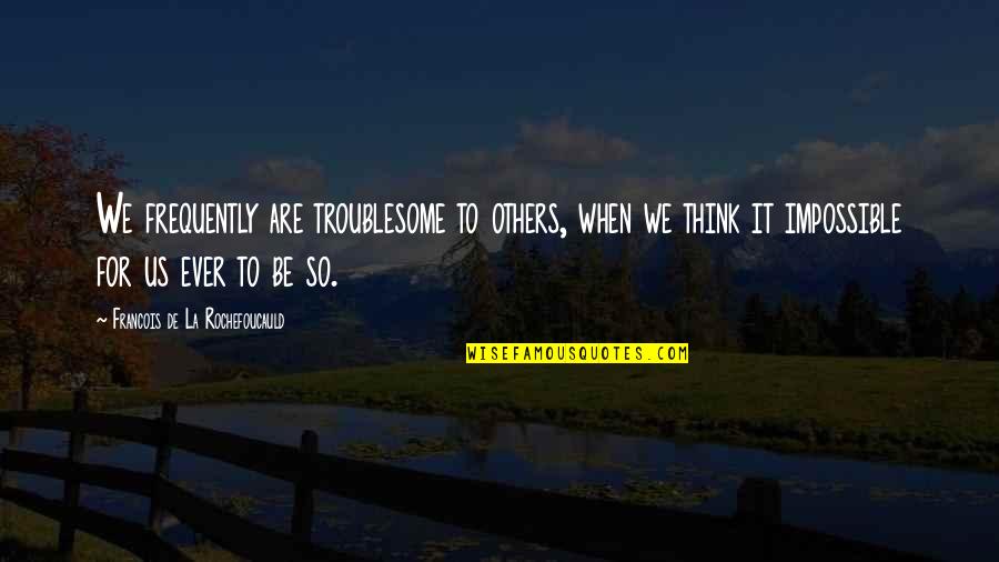 Kite Surfing Quotes By Francois De La Rochefoucauld: We frequently are troublesome to others, when we